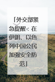 外交部紧急提醒：在伊朗、以色列中国公民加强安全防范