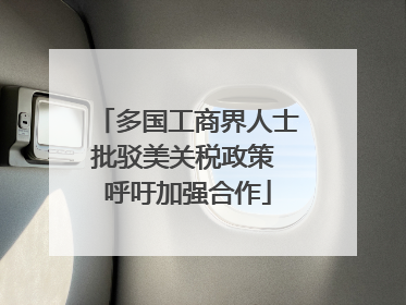 多国工商界人士批驳美关税政策 呼吁加强合作