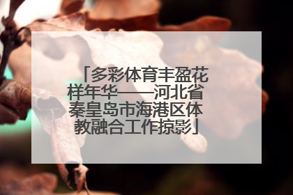 多彩体育丰盈花样年华——河北省秦皇岛市海港区体教融合工作掠影