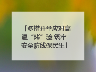 多措并举应对高温“烤”验 筑牢安全防线保民生