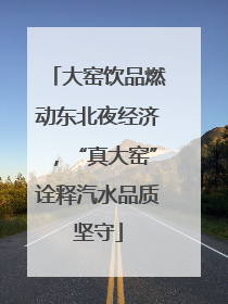 大窑饮品燃动东北夜经济，“真大窑”诠释汽水品质坚守
