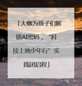 大咖为孩子们解锁AI密码，“科技上地少年行”实践团启程