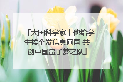 大国科学家丨他给学生挨个发信息回国 共创中国量子梦之队