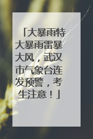 大暴雨特大暴雨雷暴大风，武汉市气象台连发预警，考生注意！