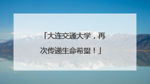 大连交通大学，再次传递生命希望！