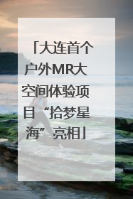 大连首个户外MR大空间体验项目“拾梦星海”亮相