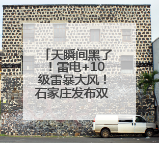 天瞬间黑了！雷电+10级雷暴大风！石家庄发布双预警→