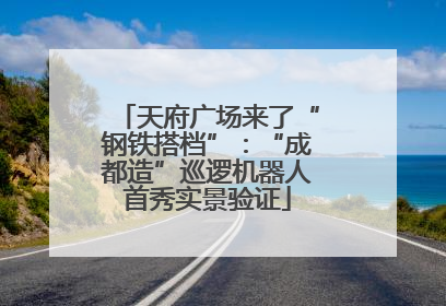 天府广场来了“钢铁搭档”：“成都造”巡逻机器人首秀实景验证