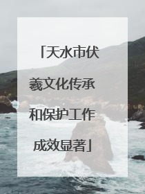 天水市伏羲文化传承和保护工作成效显著