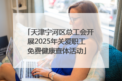 天津宁河区总工会开展2025年关爱职工免费健康查体活动
