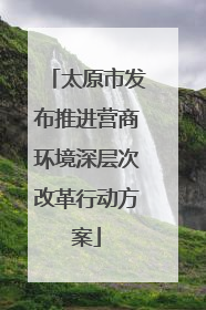 太原市发布推进营商环境深层次改革行动方案