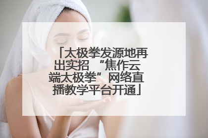 太极拳发源地再出实招 “焦作云端太极拳”网络直播教学平台开通