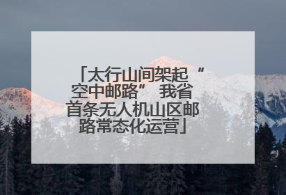 太行山间架起“空中邮路” 我省首条无人机山区邮路常态化运营