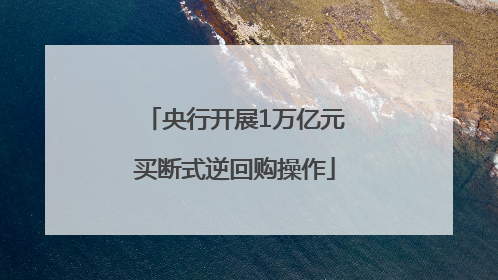 央行开展1万亿元买断式逆回购操作