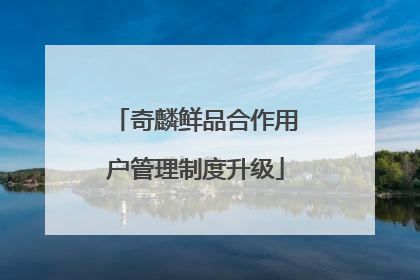 奇麟鲜品合作用户管理制度升级