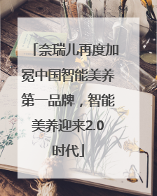 奈瑞儿再度加冕中国智能美养第一品牌，智能美养迎来2.0时代