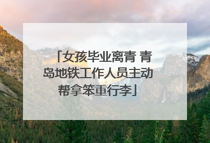 女孩毕业离青 青岛地铁工作人员主动帮拿笨重行李