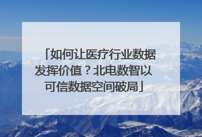 如何让医疗行业数据发挥价值？北电数智以可信数据空间破局