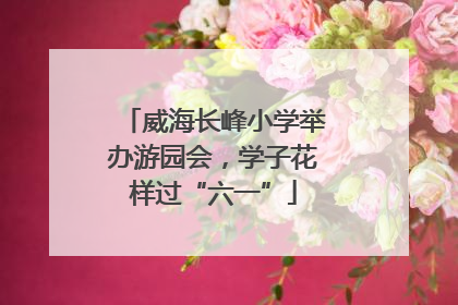 威海长峰小学举办游园会，学子花样过“六一”