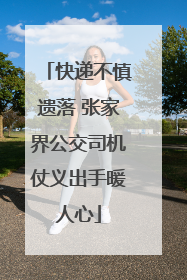 快递不慎遗落 张家界公交司机仗义出手暖人心