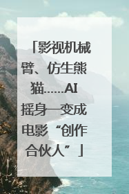 影视机械臂、仿生熊猫……AI摇身一变成电影“创作合伙人”