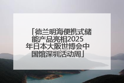 德兰明海便携式储能产品亮相2025年日本大阪世博会中国馆深圳活动周