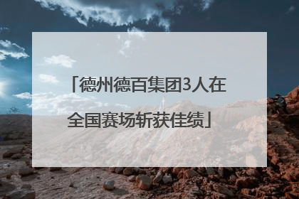 德州德百集团3人在全国赛场斩获佳绩
