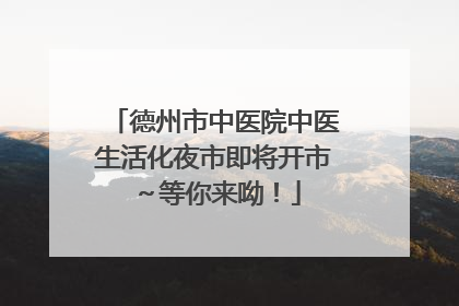 德州市中医院中医生活化夜市即将开市～等你来呦！