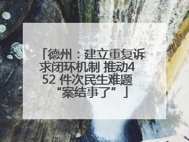 德州：建立重复诉求闭环机制 推动452 件次民生难题 “案结事了”
