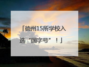 德州15所学校入选“国字号”！