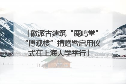 徽派古建筑“鹿鸣堂”“博观楼”捐赠暨启用仪式在上海大学举行