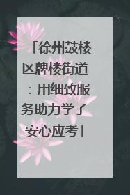 徐州鼓楼区牌楼街道：用细致服务助力学子安心应考