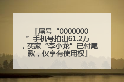 尾号“0000000”手机号拍出61.2万，买家“李小龙”已付尾款，仅享有使用权