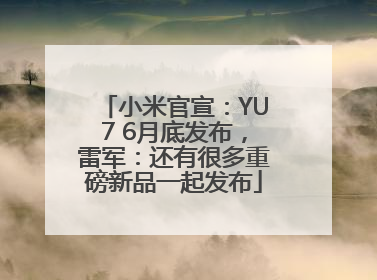 小米官宣：YU7 6月底发布，雷军：还有很多重磅新品一起发布