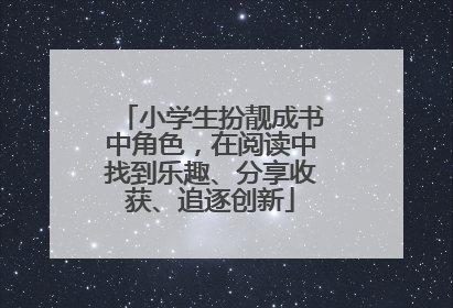 小学生扮靓成书中角色，在阅读中找到乐趣、分享收获、追逐创新