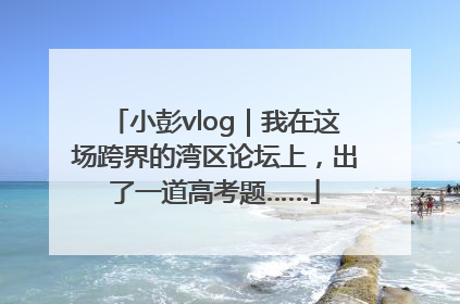 小彭vlog｜我在这场跨界的湾区论坛上，出了一道高考题……