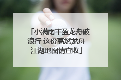 小满雨丰盈龙舟破浪行 这份高燃龙舟江湖地图请查收