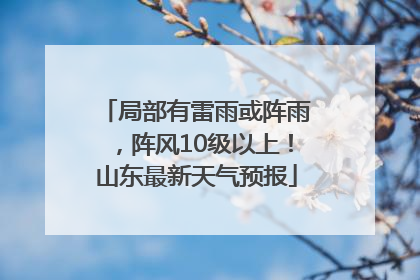 局部有雷雨或阵雨，阵风10级以上！山东最新天气预报