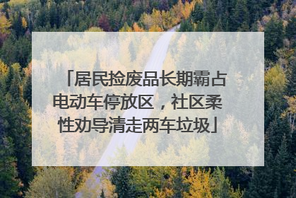 居民捡废品长期霸占电动车停放区，社区柔性劝导清走两车垃圾