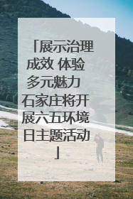 展示治理成效 体验多元魅力 石家庄将开展六五环境日主题活动
