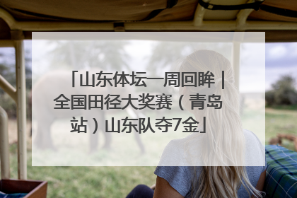 山东体坛一周回眸｜全国田径大奖赛（青岛站）山东队夺7金