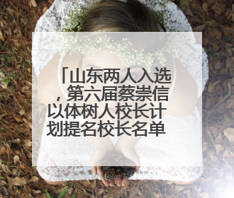 山东两人入选，第六届蔡崇信以体树人校长计划提名校长名单公布！