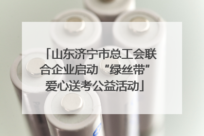 山东济宁市总工会联合企业启动“绿丝带”爱心送考公益活动