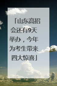 山东高招会还有9天举办，今年为考生带来四大惊喜