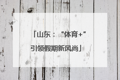 山东：“体育+”引领假期新风尚