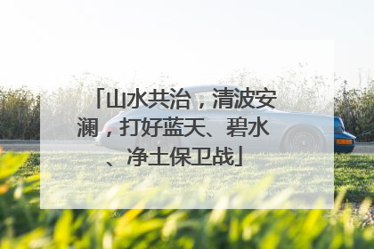 山水共治，清波安澜，打好蓝天、碧水、净土保卫战