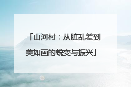 山河村：从脏乱差到美如画的蜕变与振兴