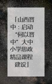 山西晋中：启动“何以晋中”大中小学思政精品课程建设