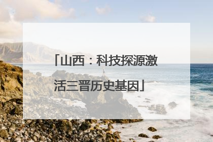 山西：科技探源激活三晋历史基因