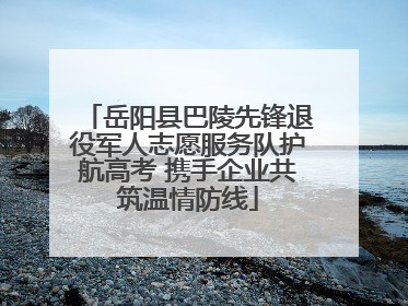 岳阳县巴陵先锋退役军人志愿服务队护航高考 携手企业共筑温情防线